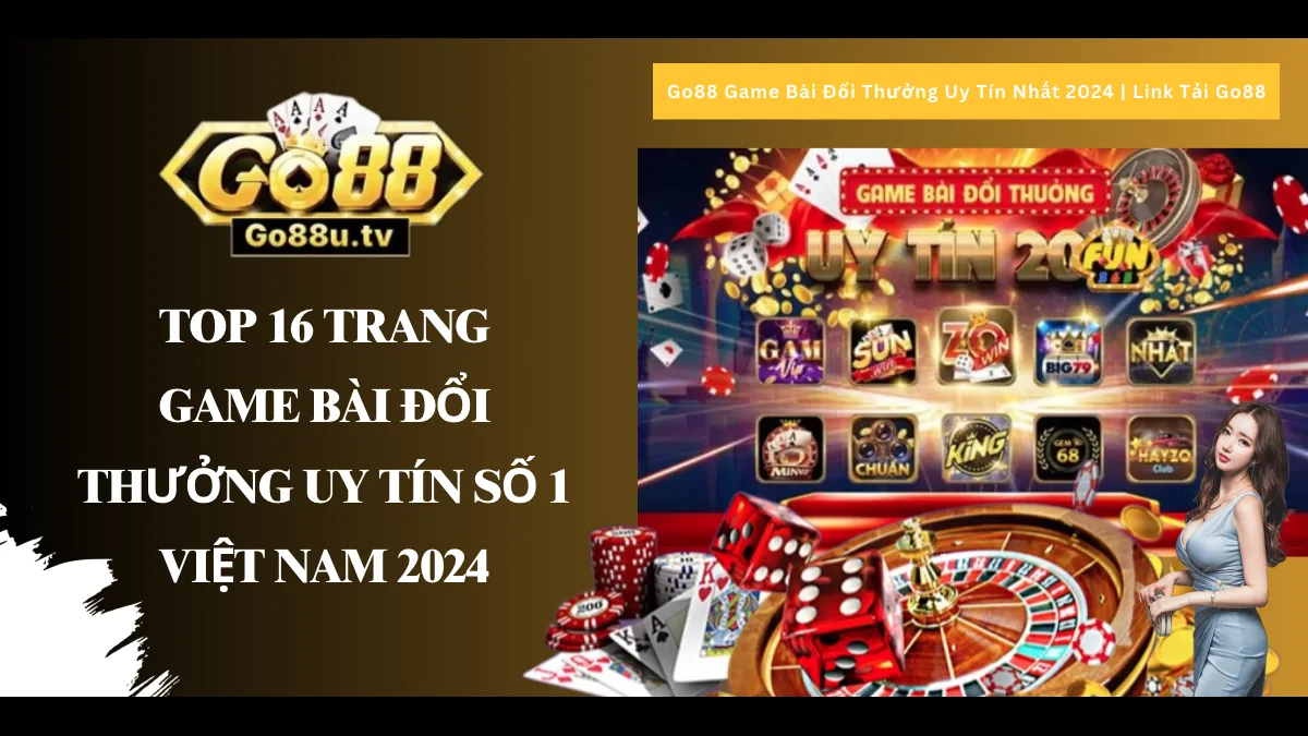 TOP 16 GAME BÀI ĐỔI THƯỞNG UY TÍN NHẤT VIỆT NAM 2024